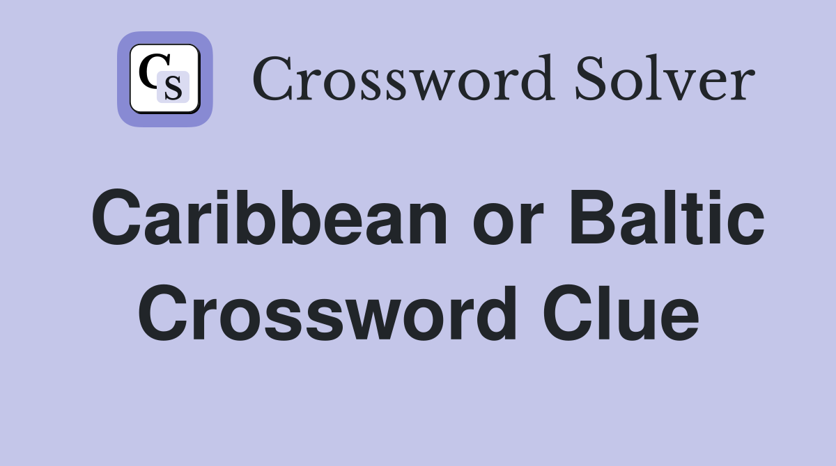 Caribbean or Baltic Crossword Clue