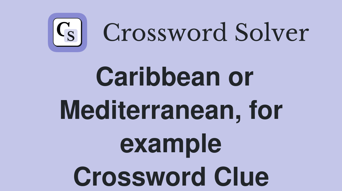 Caribbean or Mediterranean, for example Crossword Clue