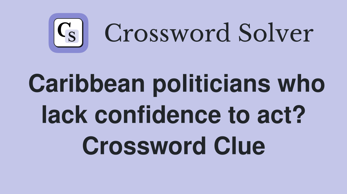 Caribbean politicians who lack confidence to act? Crossword Clue