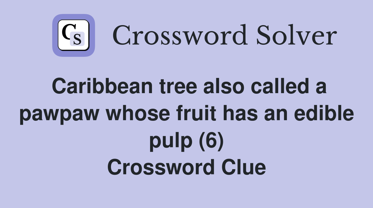 Caribbean tree also called a pawpaw whose fruit has an edible pulp (6) Crossword Clue