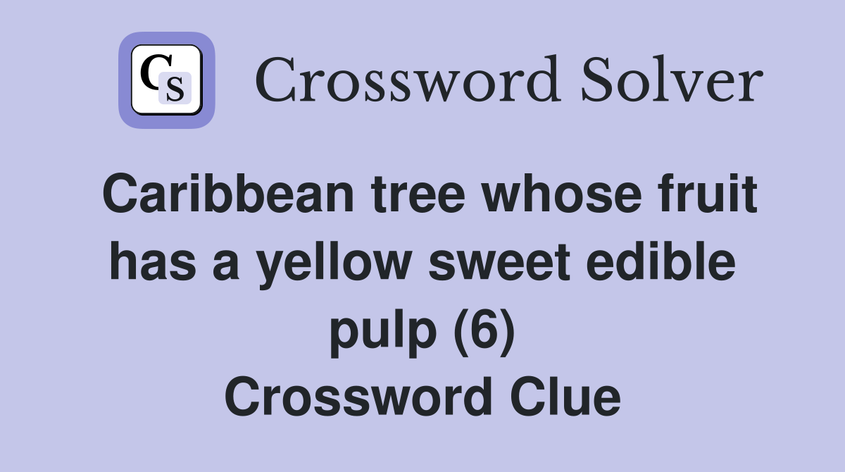 Caribbean tree whose fruit has a yellow sweet edible pulp (6) Crossword Clue