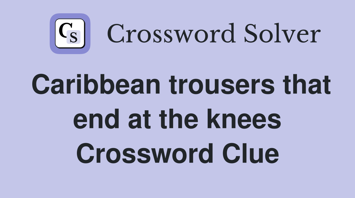 Caribbean trousers that end at the knees Crossword Clue