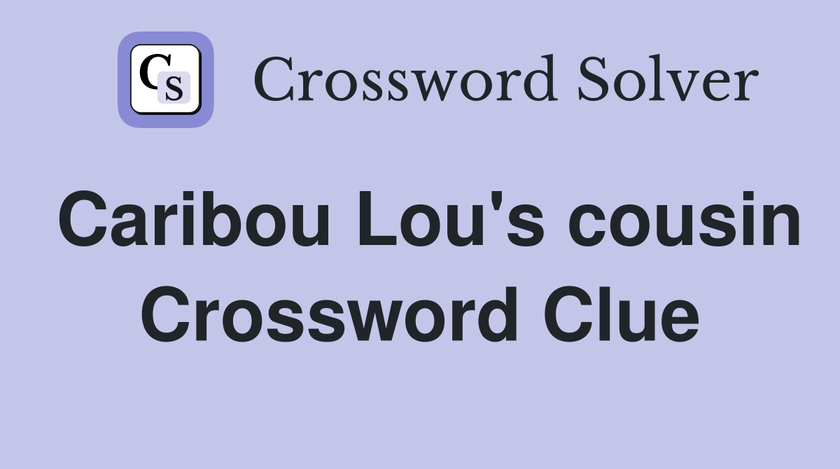Caribou Lou's cousin Crossword Clue