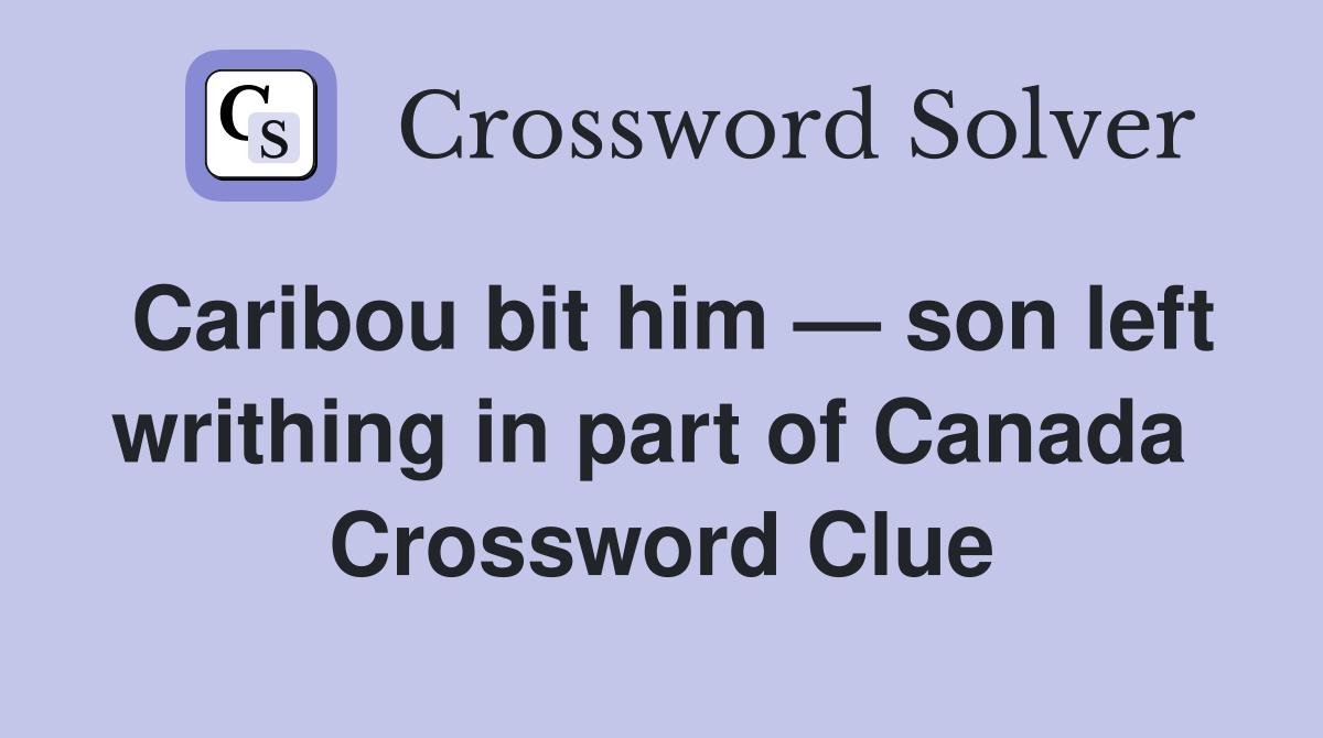 Caribou bit him — son left writhing in part of Canada  Crossword Clue
