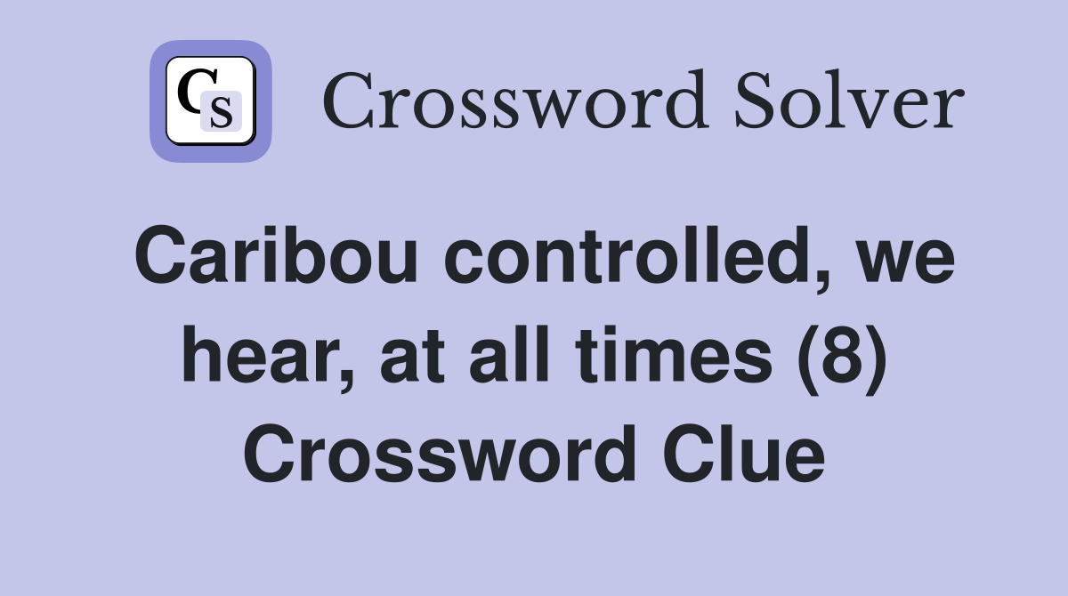 Caribou controlled, we hear, at all times (8) Crossword Clue