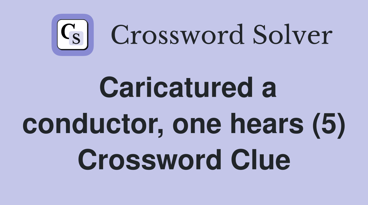 Caricatured a conductor, one hears (5) Crossword Clue