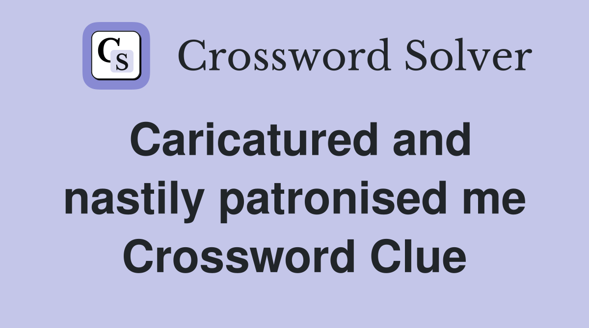 Caricatured and nastily patronised me Crossword Clue