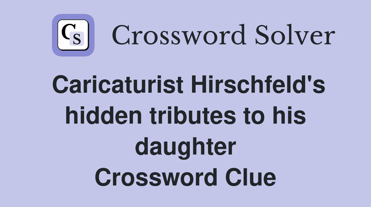 Caricaturist Hirschfeld's hidden tributes to his daughter Crossword Clue