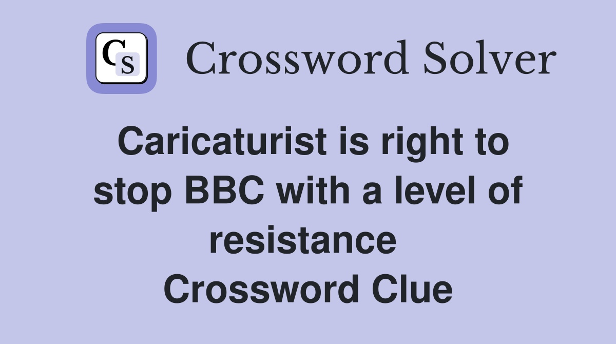 Caricaturist is right to stop BBC with a level of resistance  Crossword Clue