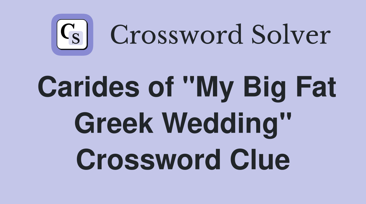 Carides of "My Big Fat Greek Wedding" Crossword Clue