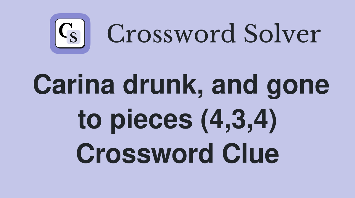Carina drunk, and gone to pieces (4,3,4) Crossword Clue