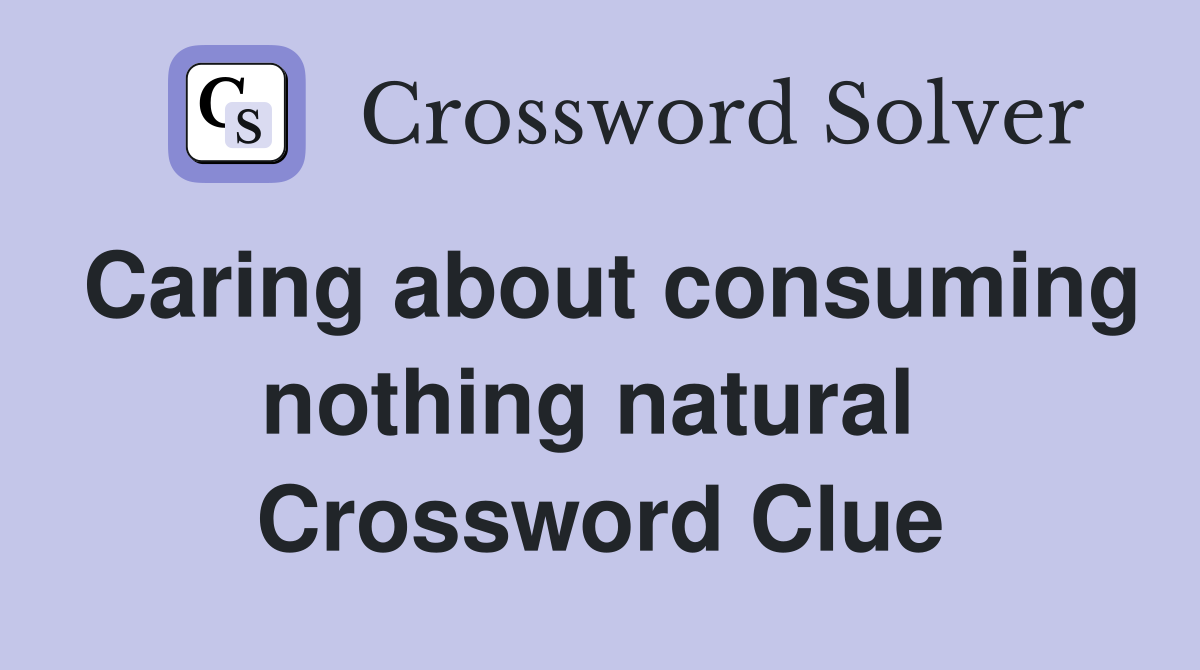 Caring about consuming nothing natural  Crossword Clue