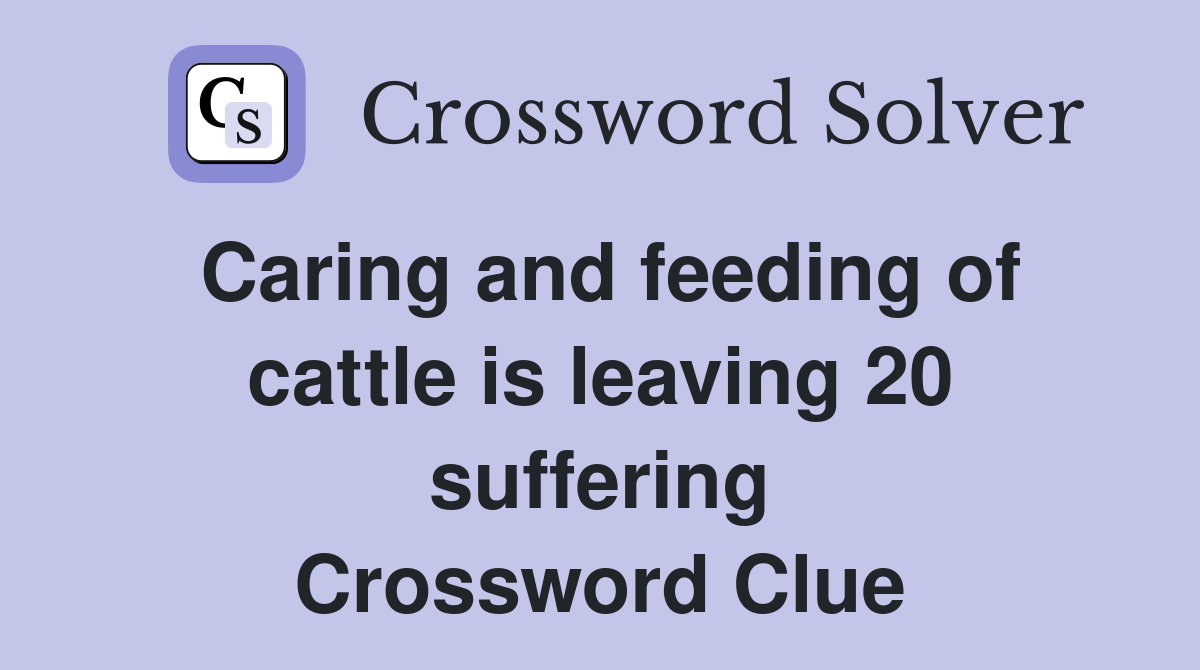 Caring and feeding of cattle is leaving 20 suffering Crossword Clue