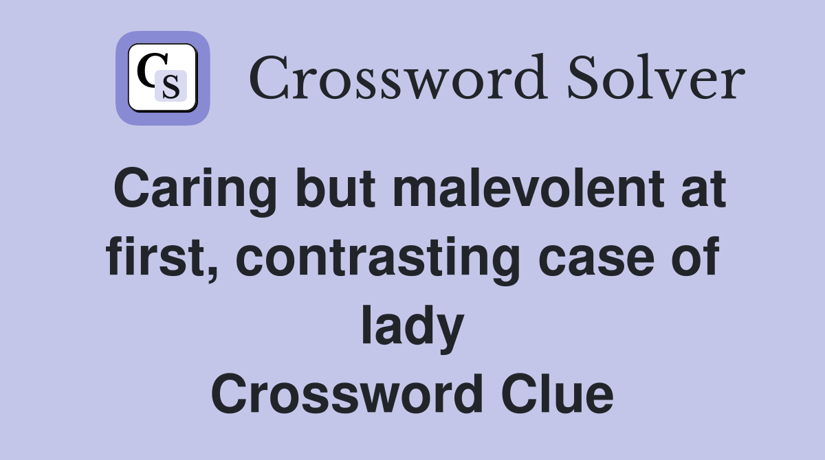 Caring but malevolent at first, contrasting case of lady Crossword Clue