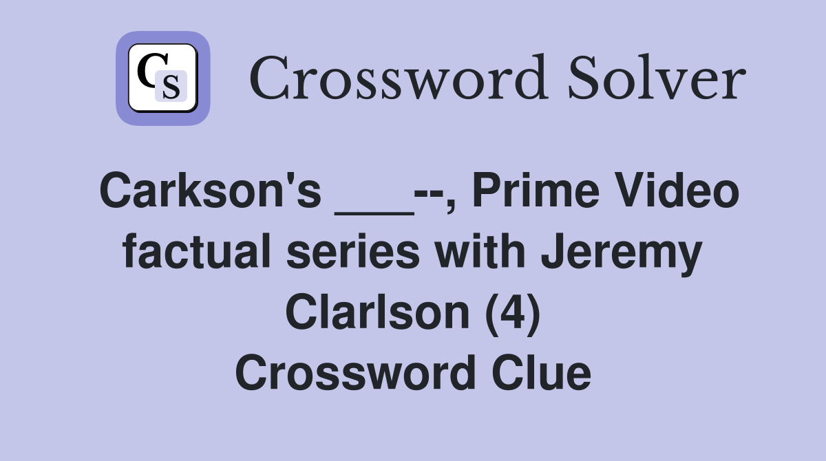 Carkson's ___--, Prime Video factual series with Jeremy Clarlson (4) Crossword Clue