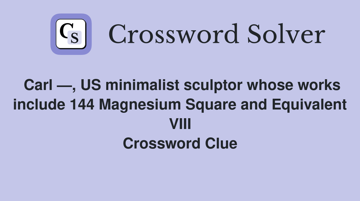 Carl —, US minimalist sculptor whose works include 144 Magnesium Square and Equivalent VIII Crossword Clue