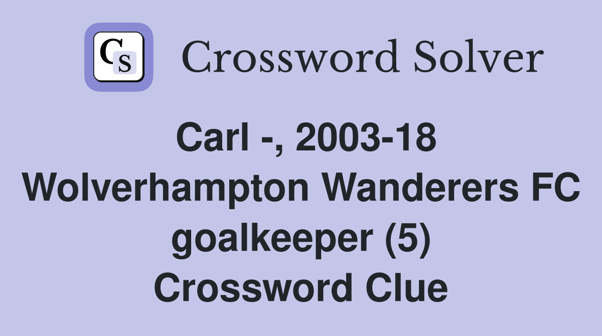 Carl -, 2003-18 Wolverhampton Wanderers FC goalkeeper (5) Crossword Clue
