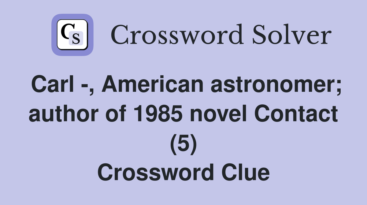 Carl -, American astronomer; author of 1985 novel Contact (5) Crossword Clue