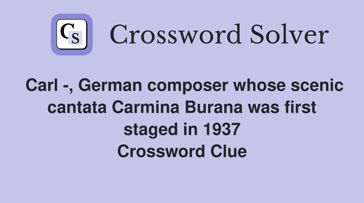 Carl -, German composer whose scenic cantata Carmina Burana was first staged in 1937 Crossword Clue