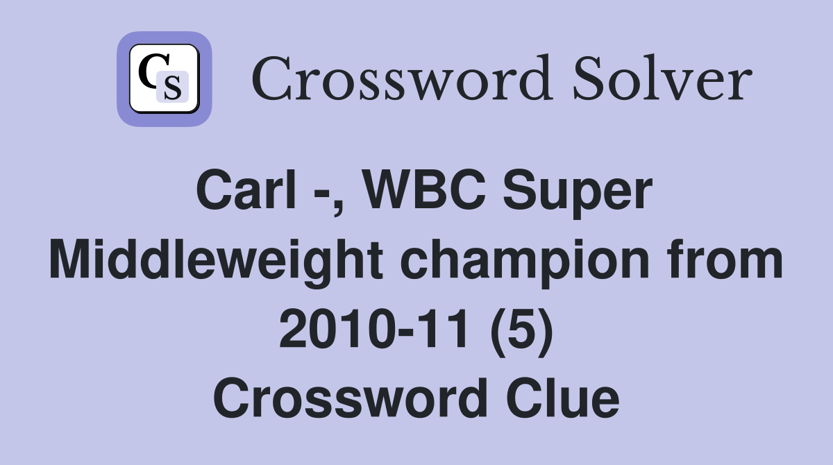 Carl -, WBC Super Middleweight champion from 2010-11 (5) Crossword Clue