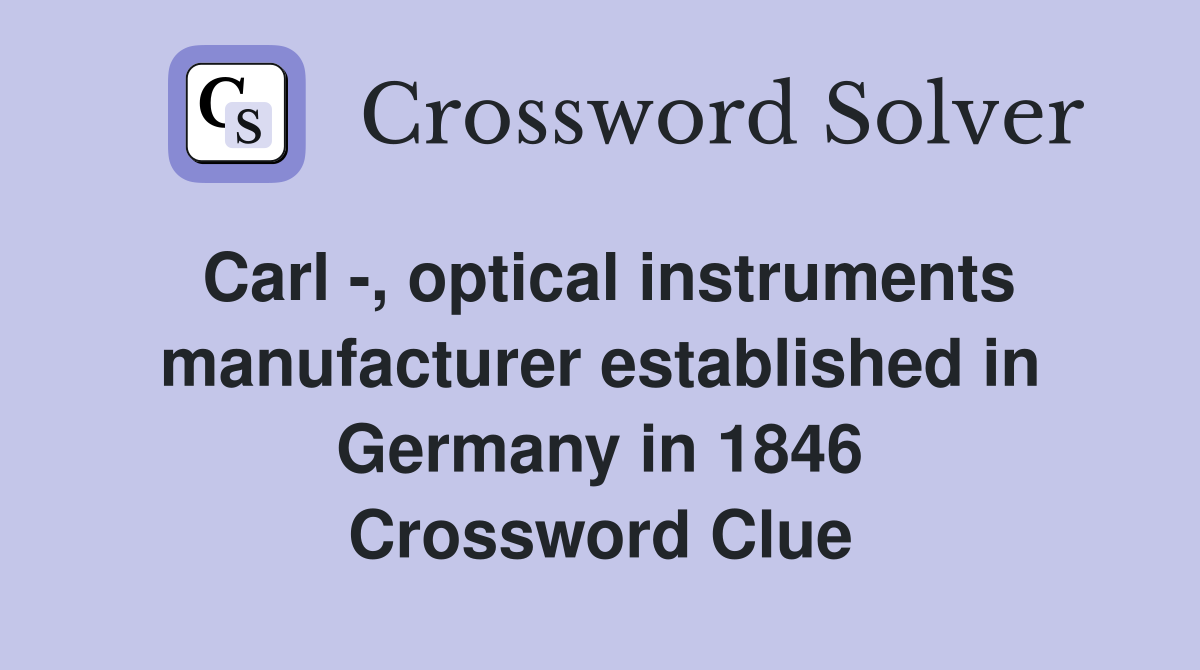 Carl -, optical instruments manufacturer established in Germany in 1846 Crossword Clue