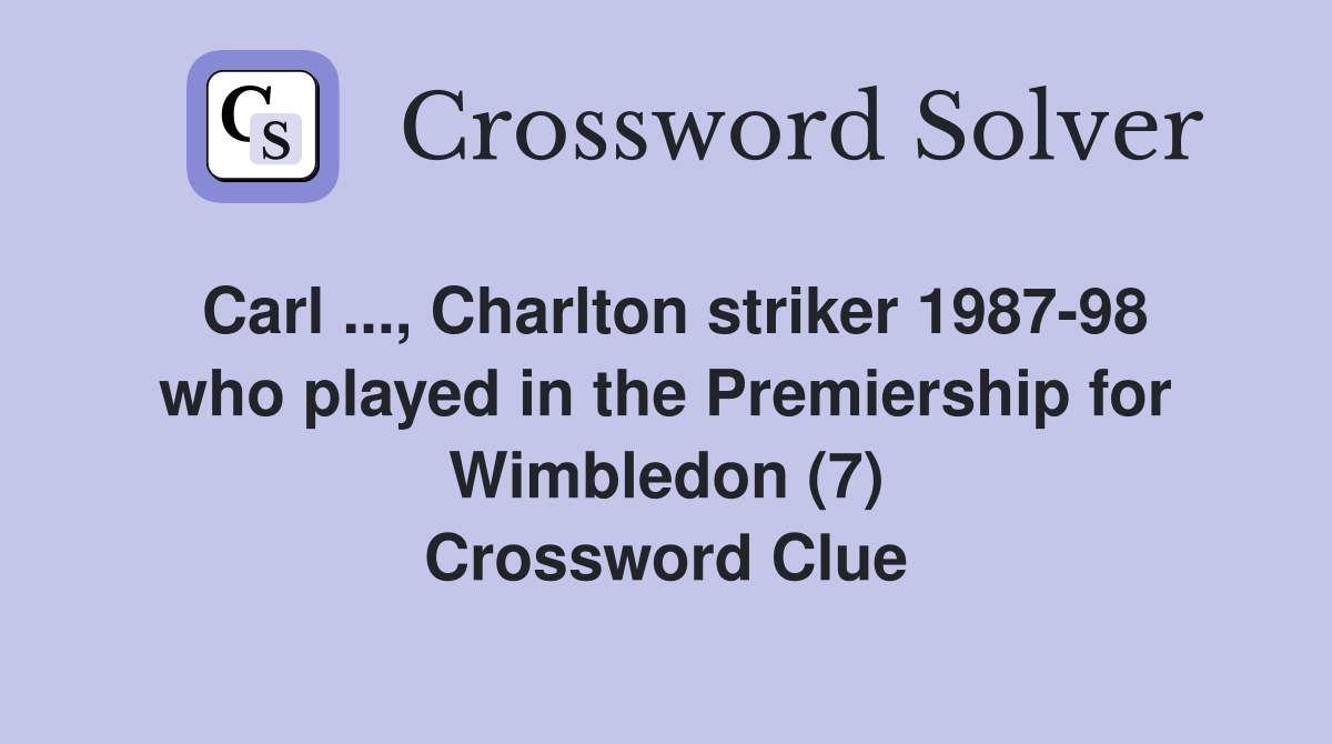Carl ..., Charlton striker 1987-98 who played in the Premiership for Wimbledon (7) Crossword Clue