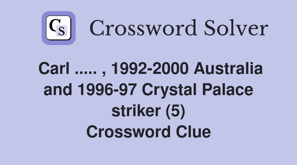 Carl ..... , 1992-2000 Australia and 1996-97 Crystal Palace striker (5) Crossword Clue