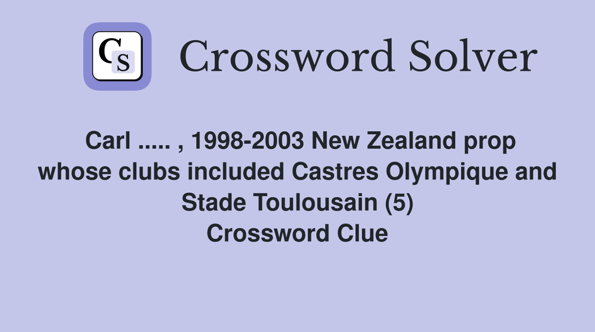 Carl ..... , 1998-2003 New Zealand prop whose clubs included Castres Olympique and Stade Toulousain (5) Crossword Clue