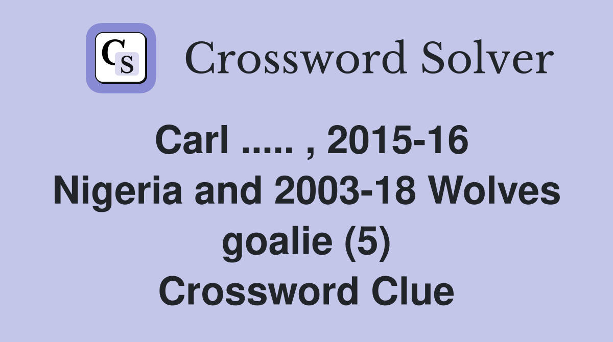 Carl ..... , 2015-16 Nigeria and 2003-18 Wolves goalie (5) Crossword Clue