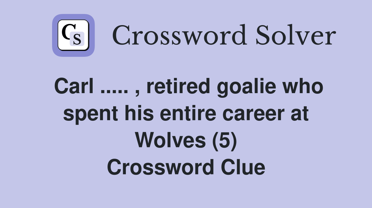 Carl ..... , retired goalie who spent his entire career at Wolves (5) Crossword Clue