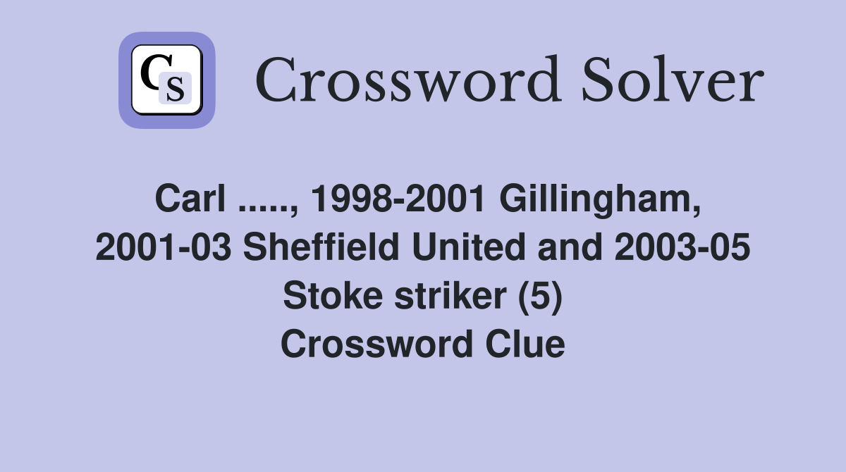 Carl ....., 1998-2001 Gillingham, 2001-03 Sheffield United and 2003-05 Stoke striker (5) Crossword Clue