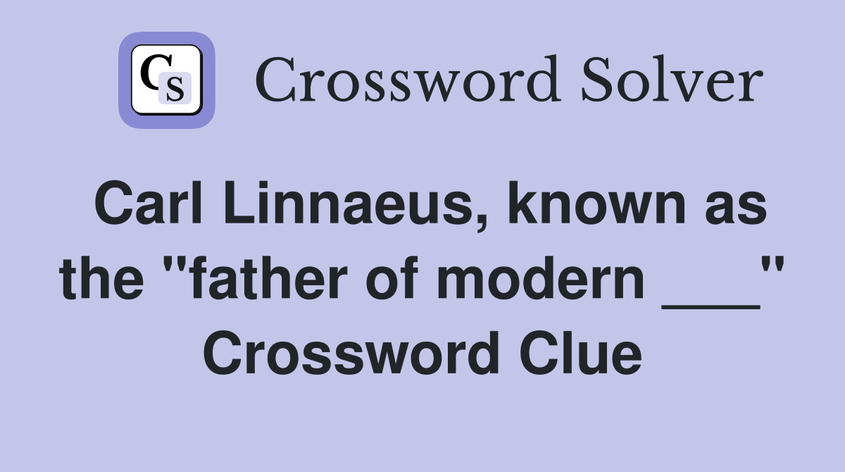 Carl Linnaeus, known as the "father of modern ___" Crossword Clue