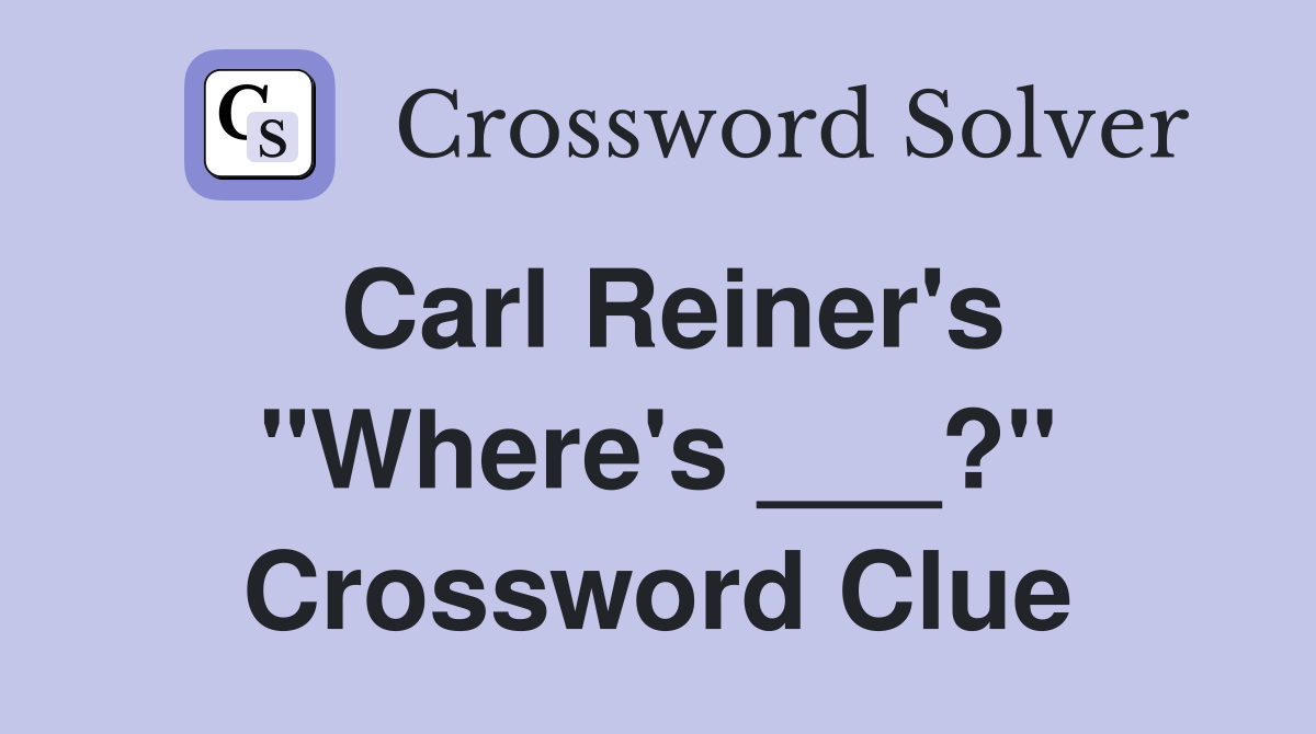 Carl Reiner's "Where's ___?" Crossword Clue
