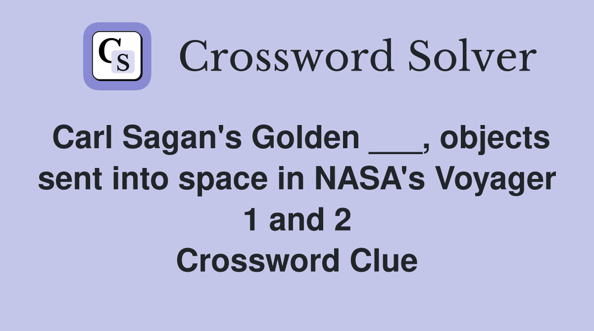 Carl Sagan's Golden ___, objects sent into space in NASA's Voyager 1 and 2 Crossword Clue