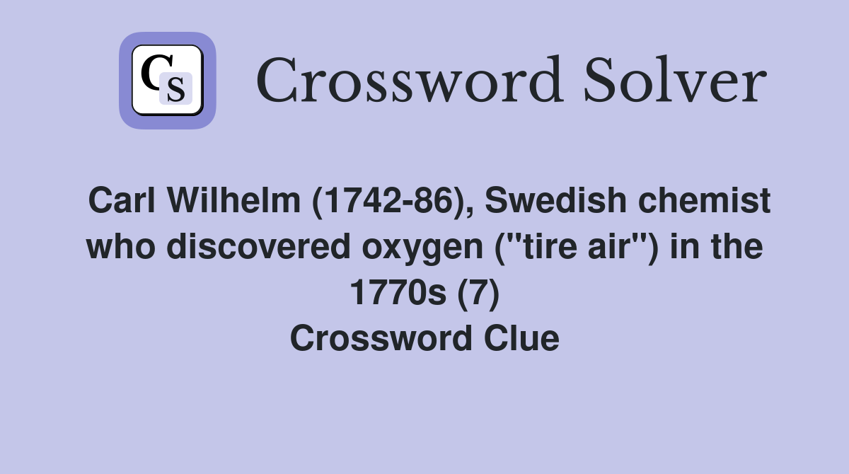 Carl Wilhelm (1742-86), Swedish chemist who discovered oxygen ("tire air") in the 1770s (7) Crossword Clue