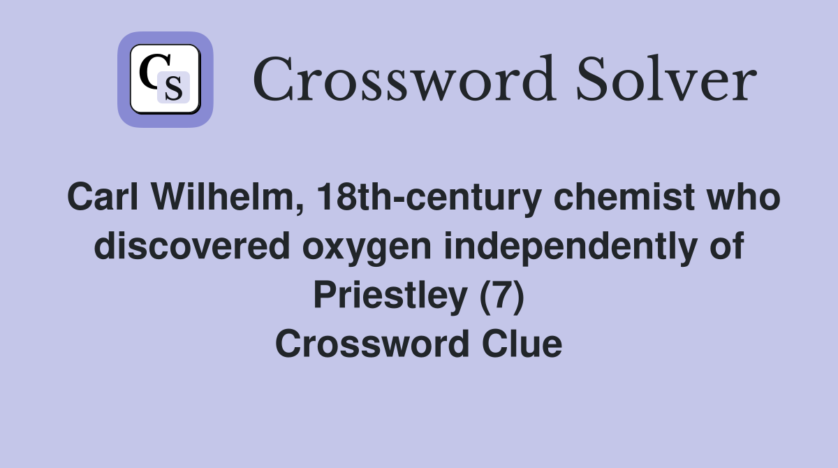 Carl Wilhelm, 18th-century chemist who discovered oxygen independently of Priestley (7) Crossword Clue