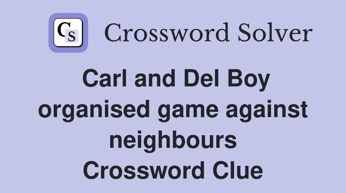 Carl and Del Boy organised game against neighbours Crossword Clue