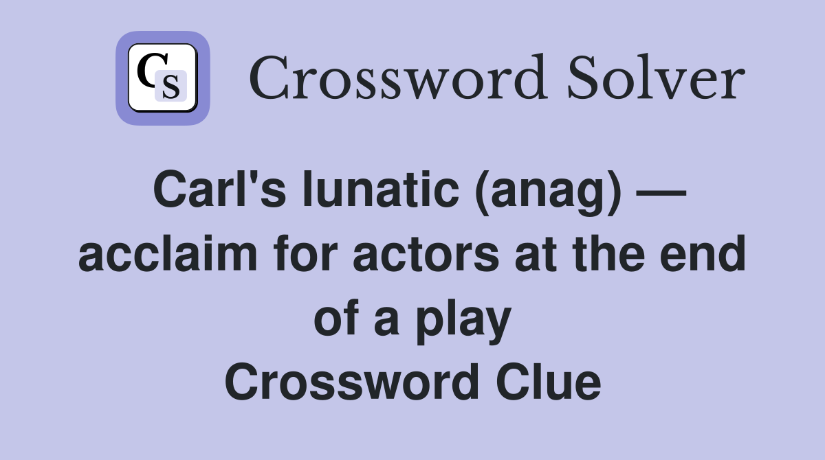 Carl's lunatic (anag) — acclaim for actors at the end of a play Crossword Clue