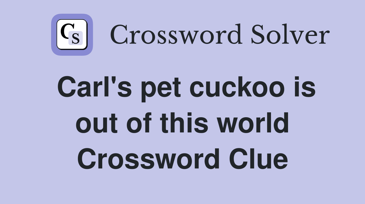Carl's pet cuckoo is out of this world Crossword Clue