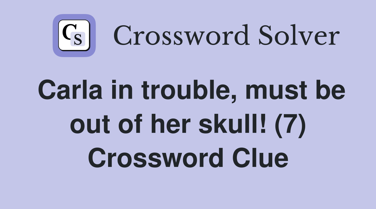 Carla in trouble, must be out of her skull! (7) Crossword Clue