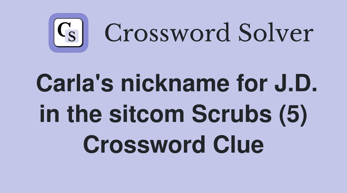 Carla's nickname for J.D. in the sitcom Scrubs (5) Crossword Clue