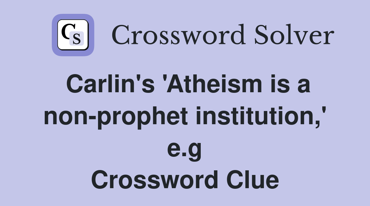 Carlin's 'Atheism is a non-prophet institution,' e.g Crossword Clue
