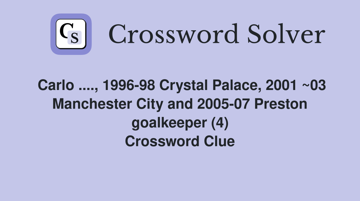 Carlo ...., 1996-98 Crystal Palace, 2001 ~03 Manchester City and 2005-07 Preston goalkeeper (4) Crossword Clue