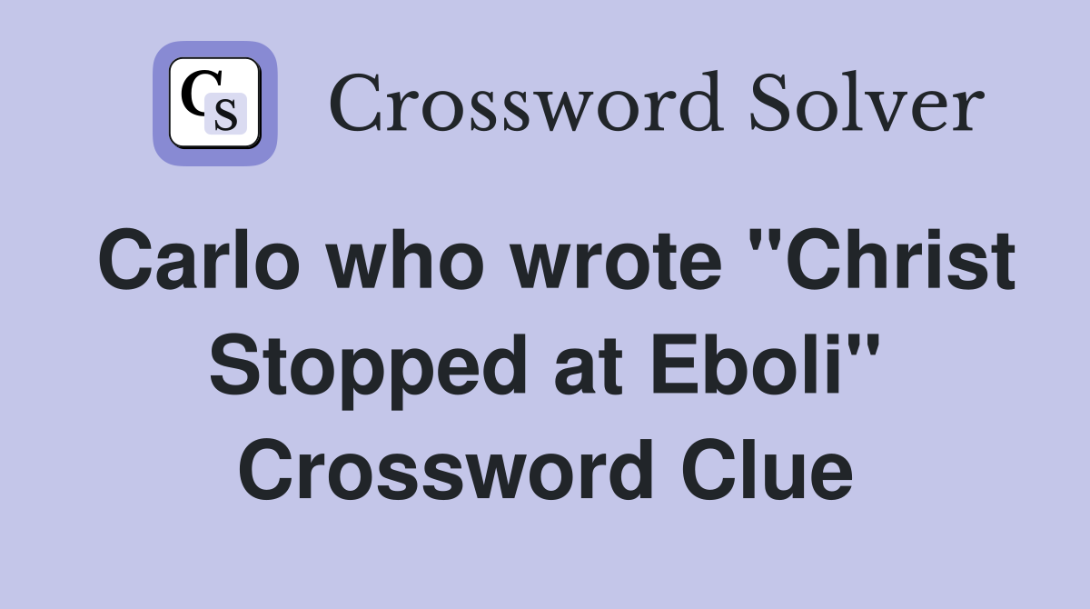 Carlo who wrote "Christ Stopped at Eboli" Crossword Clue