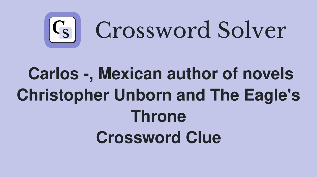 Carlos -, Mexican author of novels Christopher Unborn and The Eagle's Throne Crossword Clue