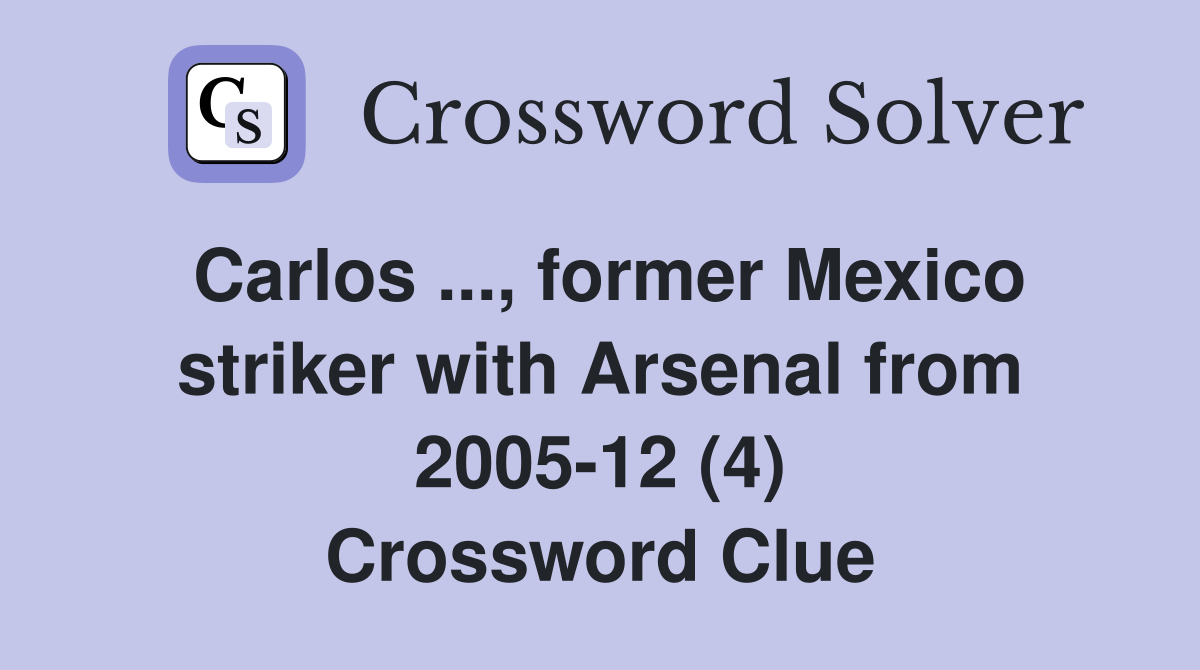 Carlos ..., former Mexico striker with Arsenal from 2005-12 (4) Crossword Clue