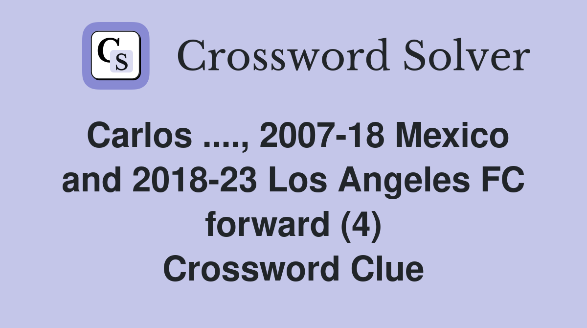 Carlos ...., 2007-18 Mexico and 2018-23 Los Angeles FC forward (4) Crossword Clue