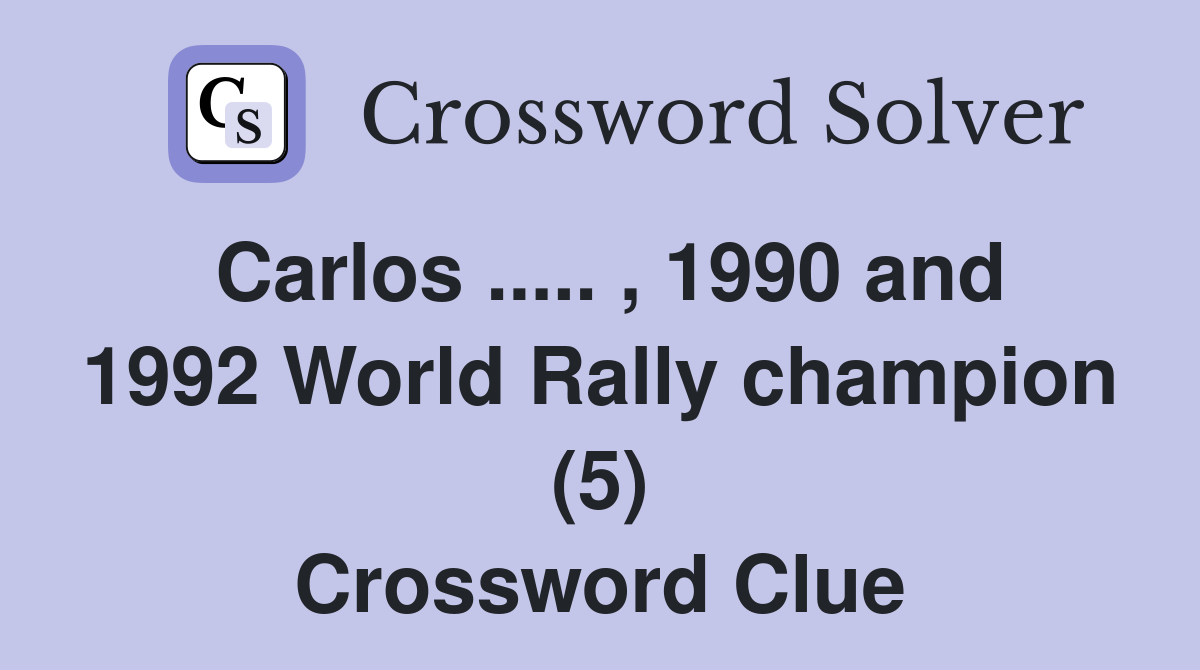 Carlos ..... , 1990 and 1992 World Rally champion (5) Crossword Clue