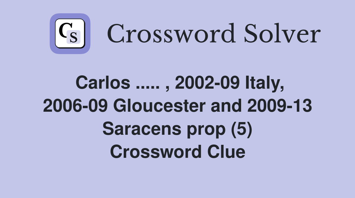 Carlos ..... , 2002-09 Italy, 2006-09 Gloucester and 2009-13 Saracens prop (5) Crossword Clue