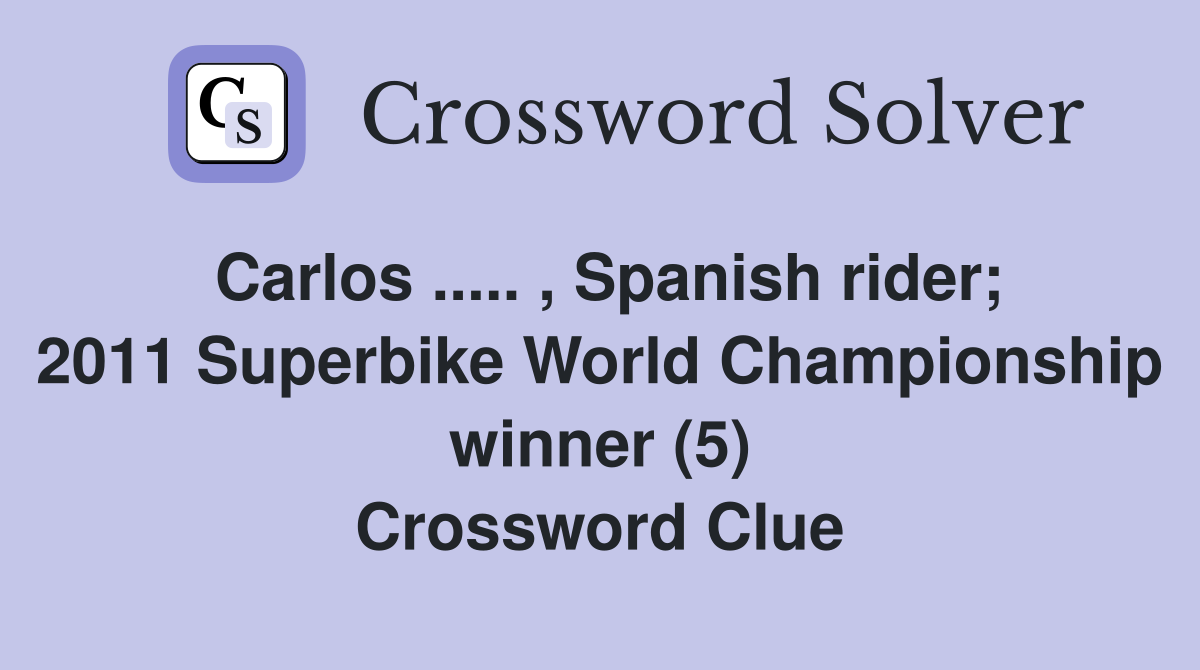 Carlos ..... , Spanish rider; 2011 Superbike World Championship winner (5) Crossword Clue
